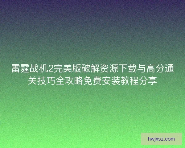 雷霆战机2完美版破解资源下载与高分通关技巧全攻略免费安装教程分享 雷霆战机2完美版破解资源下载与高分通关技巧全攻略免费安装教程分享