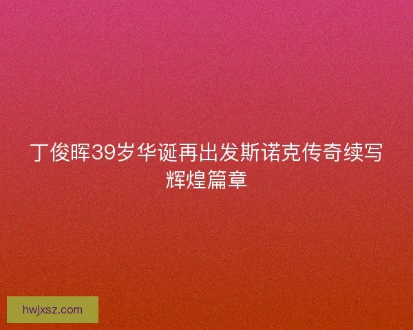 丁俊晖39岁华诞再出发斯诺克传奇续写辉煌篇章