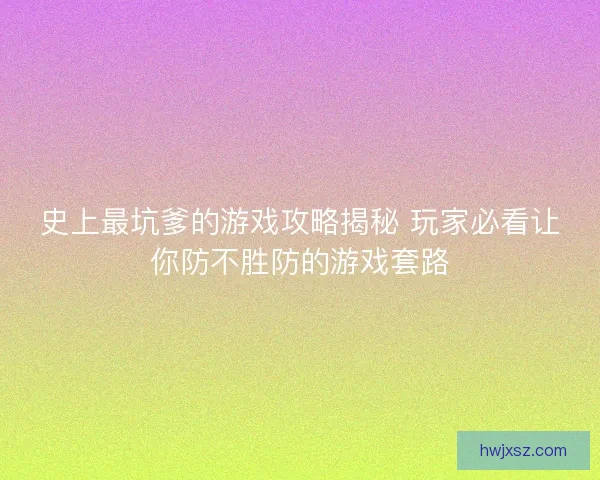 史上最坑爹的游戏攻略揭秘 玩家必看让你防不胜防的游戏套路