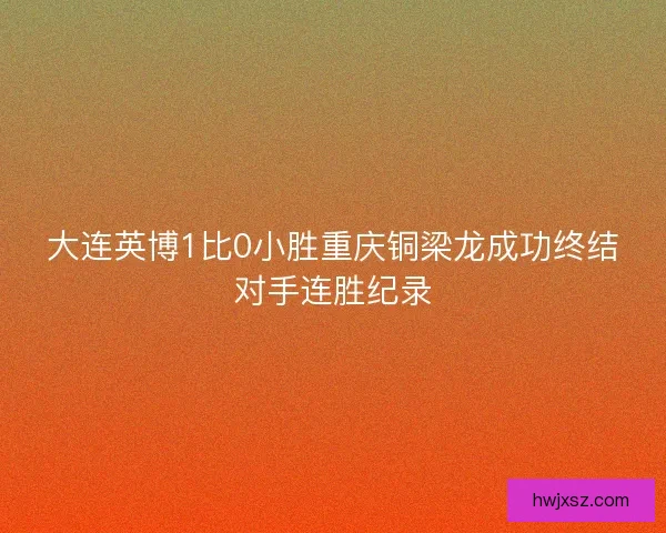 大连英博1比0小胜重庆铜梁龙成功终结对手连胜纪录