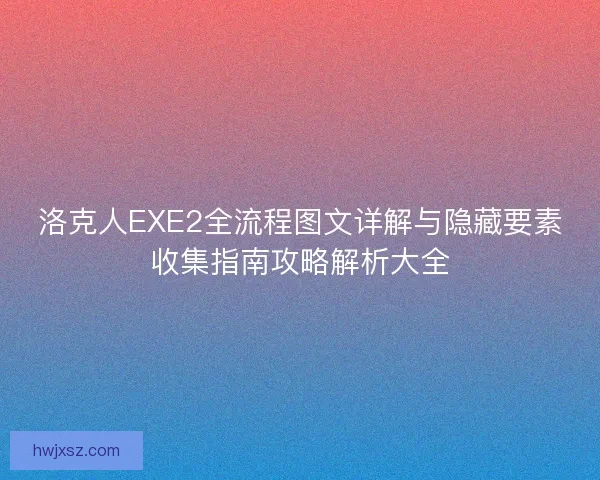 洛克人EXE2全流程图文详解与隐藏要素收集指南攻略解析大全