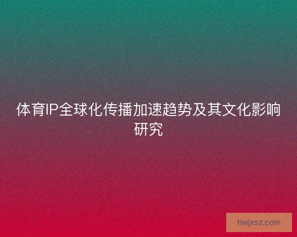 体育IP全球化传播加速趋势及其文化影响研究